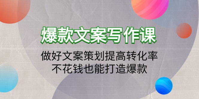 （9508期）爆款文案写作课：做好文案策划提高转化率，不花钱也能打造爆款（19节课）_80楼网创