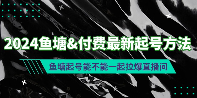 （9507期）2024鱼塘&付费最新起号方法：鱼塘起号能不能一起拉爆直播间_80楼网创