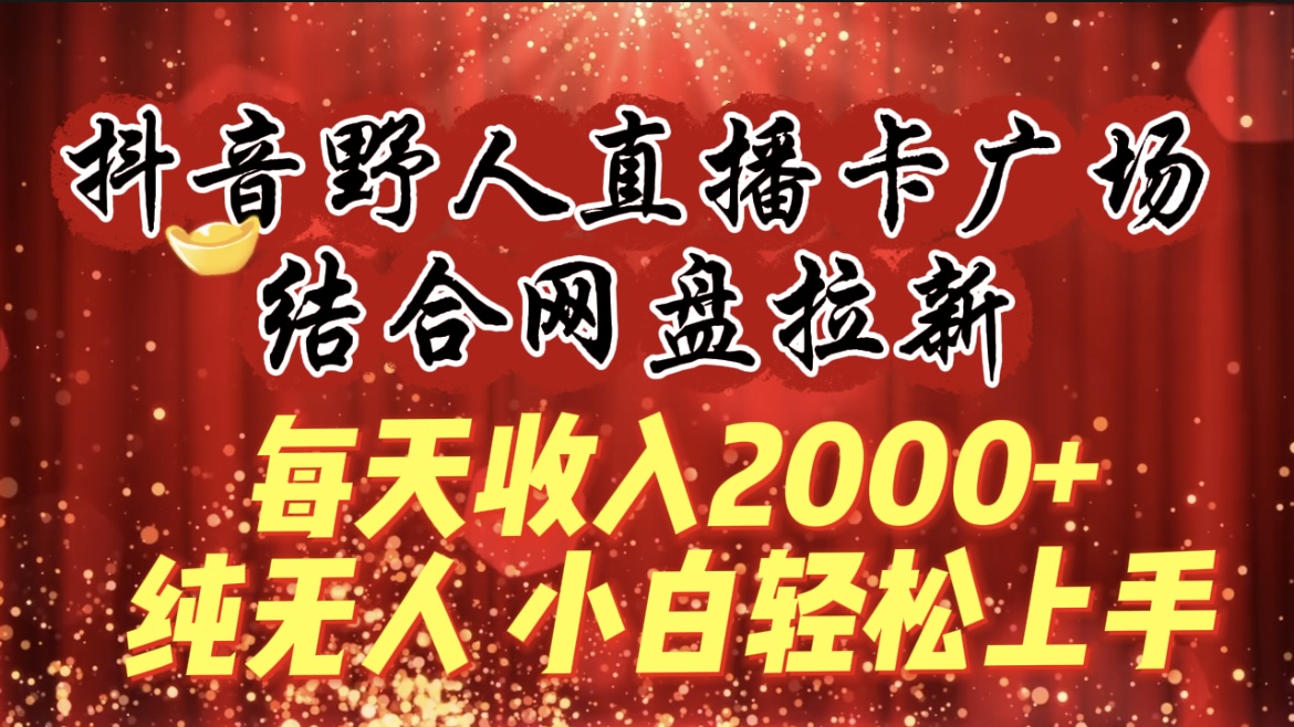 （9504期）每天收入2000+，抖音野人直播卡广场，结合网盘拉新，纯无人，小白轻松上手_80楼网创