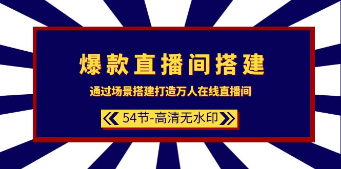 （9502期）爆款直播间-搭建：通过场景搭建-打造万人在线直播间（54节-高清无水印）_80楼网创