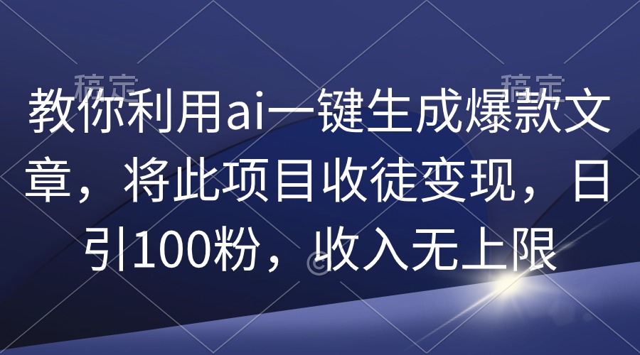 （9495期）教你利用ai一键生成爆款文章，将此项目收徒变现，日引100粉，收入无上限_80楼网创