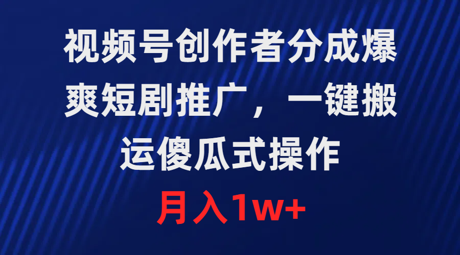 （9531期）视频号创作者分成，爆爽短剧推广，一键搬运，傻瓜式操作，月入1w+_80楼网创