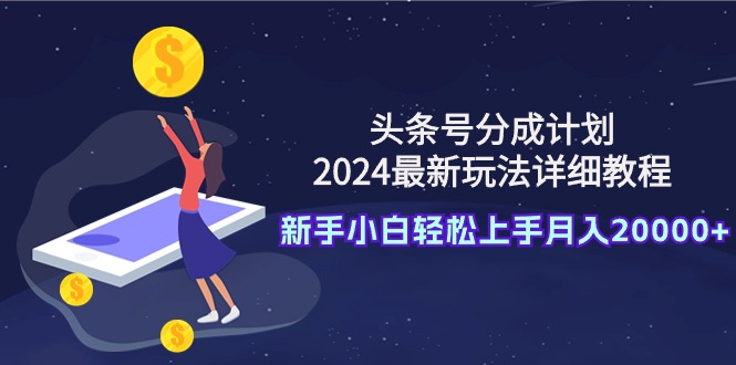 （9530期）头条号分成计划：2024最新玩法详细教程，新手小白轻松上手月入20000+_80楼网创