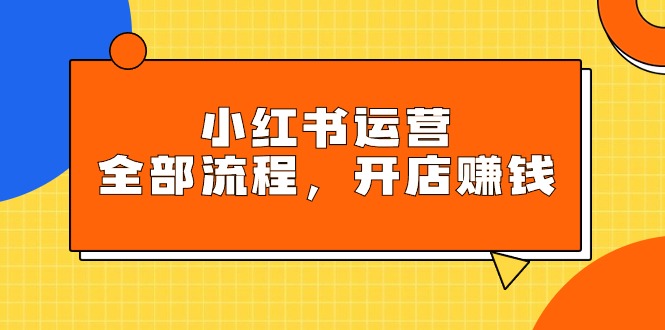 （9526期）小红书运营全部流程，掌握小红书玩法规则，开店赚钱_80楼网创