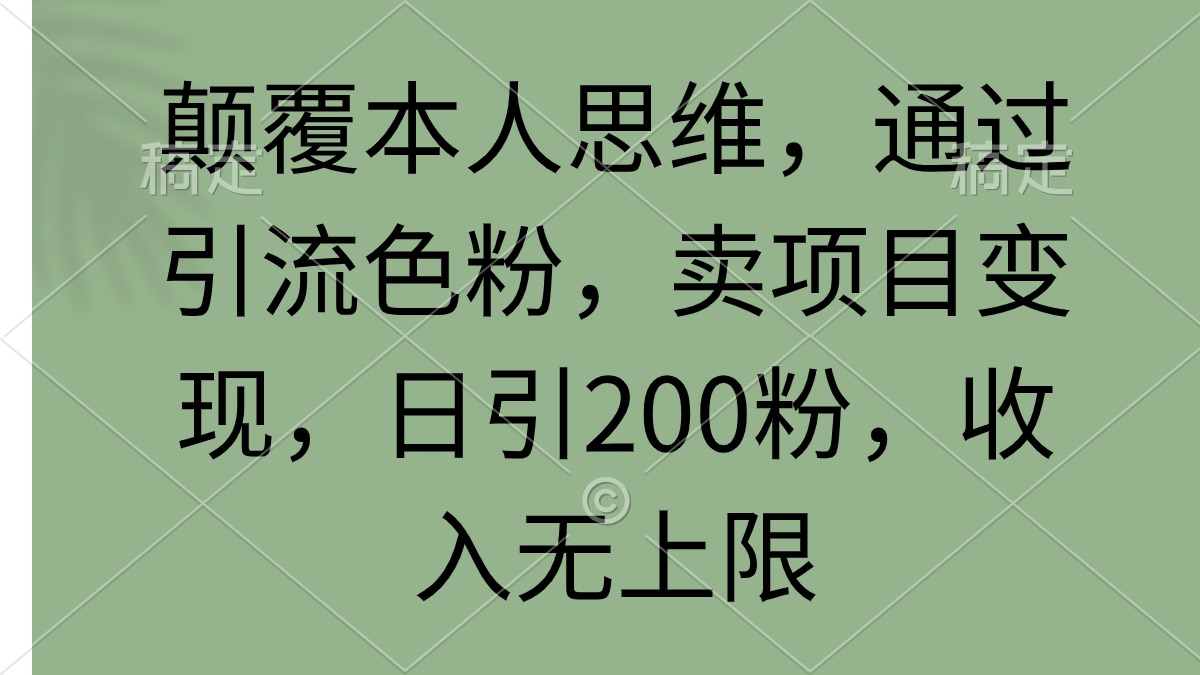 （9523期）颠覆本人思维，通过引流色粉，卖项目变现，日引200粉，收入无上限_80楼网创