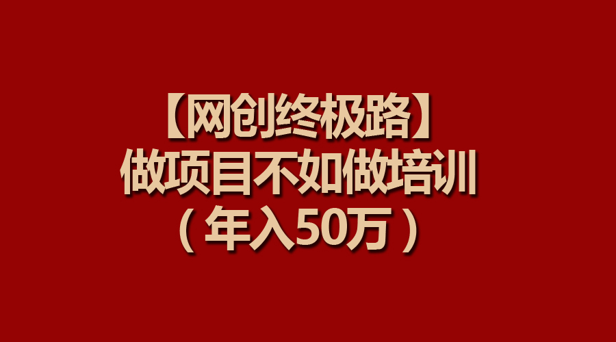 （9550期）【网创终极路】做项目不如做项目培训，年入50万_80楼网创