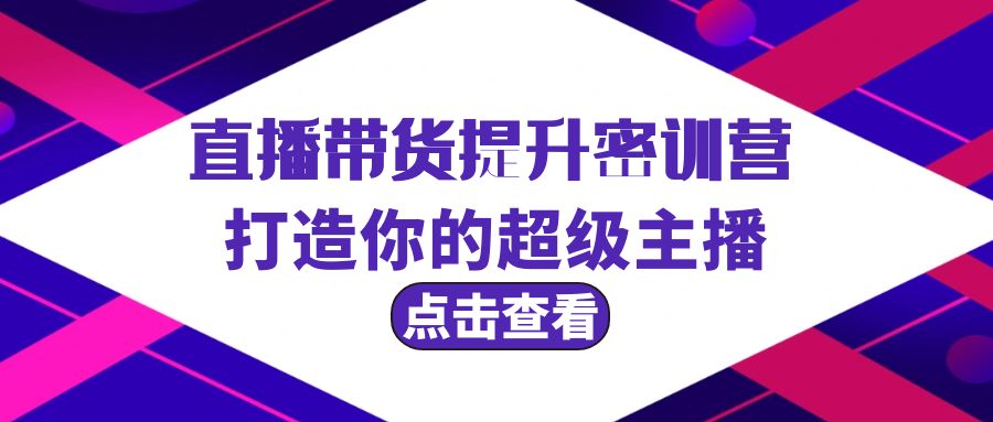 （9548期）直播带货提升特训营，打造你的超级主播（3节直播课+配套资料）_80楼网创