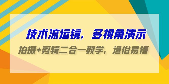 （9545期）技术流-运镜，多视角演示，拍摄+剪辑二合一教学，通俗易懂（70节课）_80楼网创