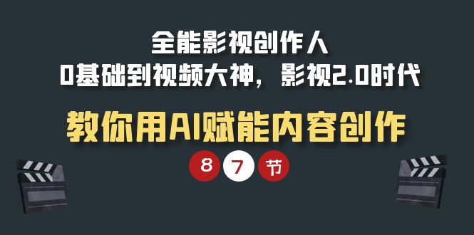 （9543期）全能-影视 创作人，0基础到视频大神，影视2.0时代，教你用AI赋能内容创作_80楼网创