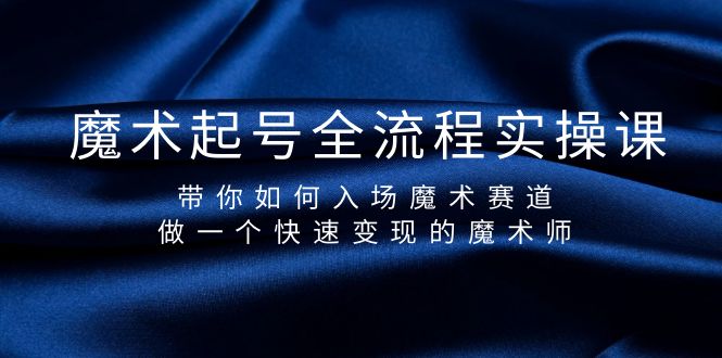 （9564期）魔术起号全流程实操课，带你如何入场魔术赛道，做一个快速变现的魔术师_80楼网创