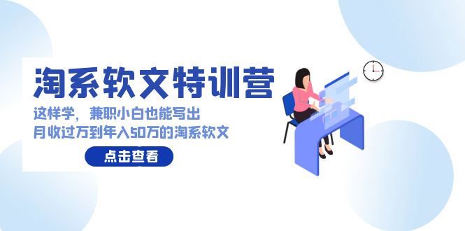 （9588期）淘系软文特训营：这样学，兼职小白也能写出月收过万到年入50万的淘系软文_80楼网创