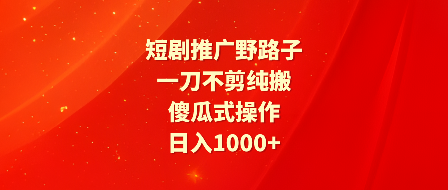 （9586期）短剧推广野路子，一刀不剪纯搬运，傻瓜式操作，日入1000+_80楼网创