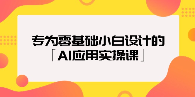 （9578期）专为零基础小白设计的「AI应用实操课」_80楼网创