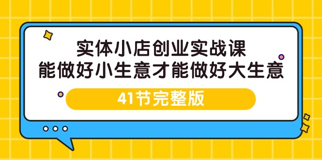 （9574期）实体小店创业实战课，能做好小生意才能做好大生意-41节完整版_80楼网创