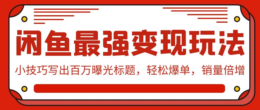 （9606期）闲鱼最强变现玩法：小技巧写出百万曝光标题，轻松爆单，销量倍增_80楼网创