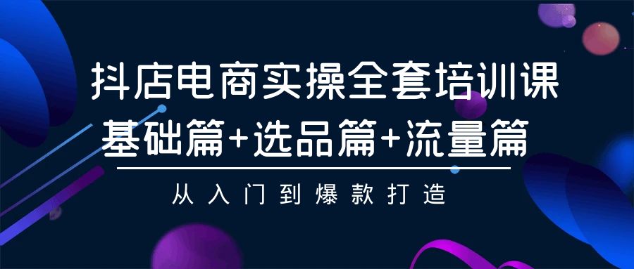 （9604期）抖店电商实操全套培训课：基础篇+选品篇+流量篇，从入门到爆款打造_80楼网创