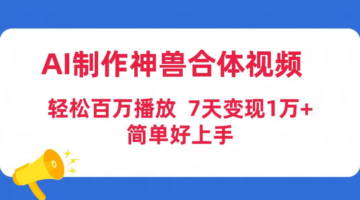 （9600期）AI制作神兽合体视频，轻松百万播放，七天变现1万+简单好上手（工具+素材）_80楼网创