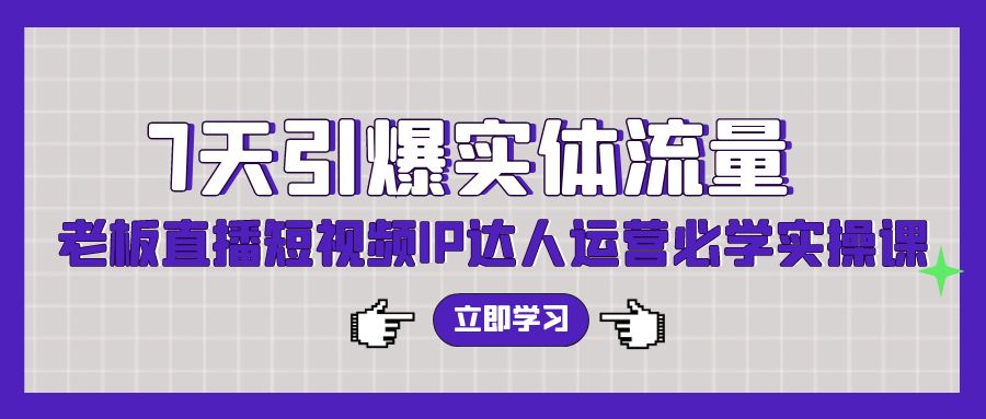 （9593期）7天引爆实体流量，老板直播短视频IP达人运营必学实操课（56节高清无水印）_80楼网创