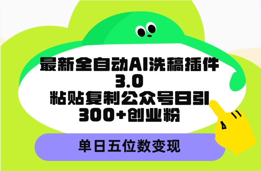 （9662期）最新全自动AI洗稿插件3.0，粘贴复制公众号日引300+创业粉，单日五位数变现_80楼网创