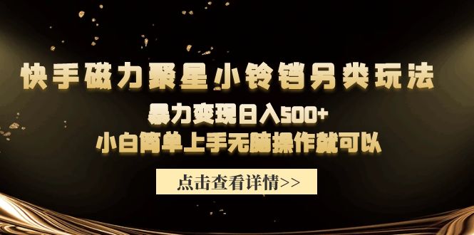 （9689期）快手磁力聚星小铃铛另类玩法，暴力变现日入500+小白简单上手无脑操作就可以_80楼网创