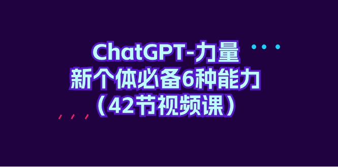 （9684期）ChatGPT-力量 新个体必备6种能力（42节视频课）_80楼网创