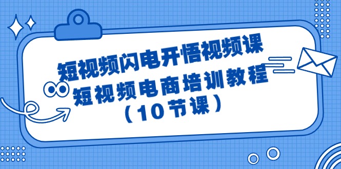 （9682期）短视频-闪电开悟视频课：短视频电商培训教程（10节课）_80楼网创