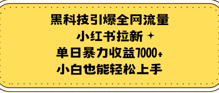 （9679期）黑科技引爆全网流量小红书拉新，单日暴力收益7000+，小白也能轻松上手_80楼网创