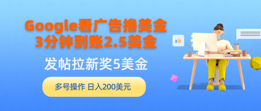 （9678期）Google看广告撸美金，3分钟到账2.5美金，发帖拉新5美金，多号操作，日入…_80楼网创