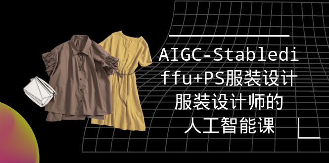 （9674期）实战培训班：AIGC-Stablediffu+PS服装设计-服装设计师的人工智能课（16节）_80楼网创