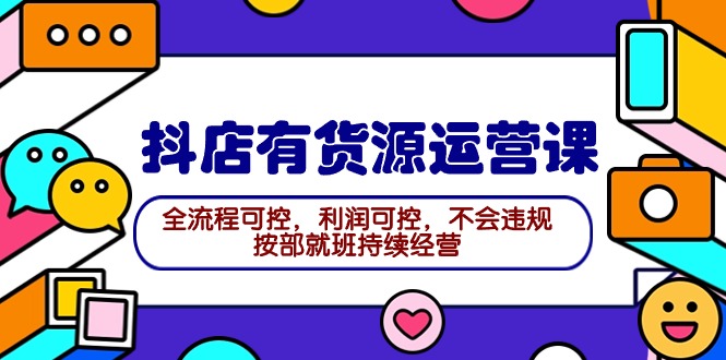 （9702期）2024抖店有货源运营课：全流程可控，利润可控，不会违规，按部就班持续经营_80楼网创