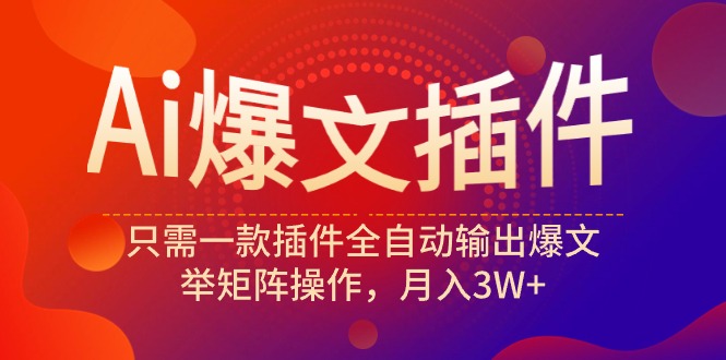 （9725期）Ai爆文插件，只需一款插件全自动输出爆文，举矩阵操作，月入3W+_80楼网创