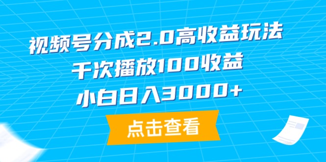 （9716期）视频号分成2.0高收益玩法，千次播放100收益，小白日入3000+_80楼网创