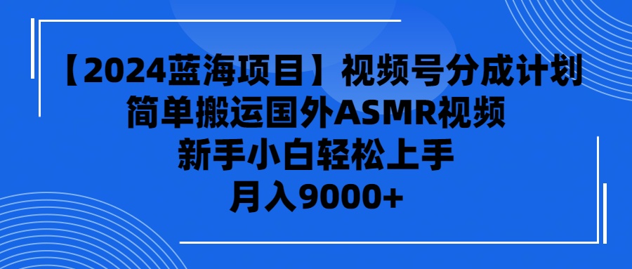 （9743期）【2024蓝海项目】视频号分成计划，无脑搬运国外ASMR视频，新手小白轻松…_80楼网创