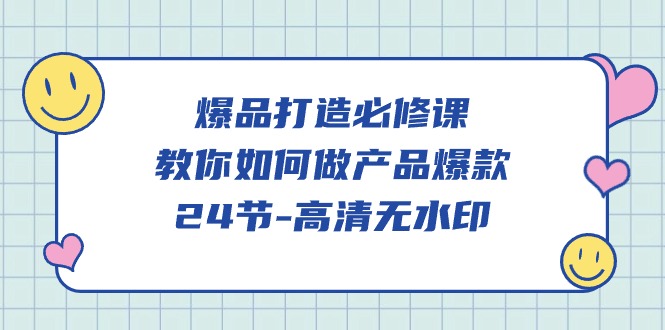 （9739期）爆品 打造必修课，教你如何-做产品爆款（24节-高清无水印）_80楼网创