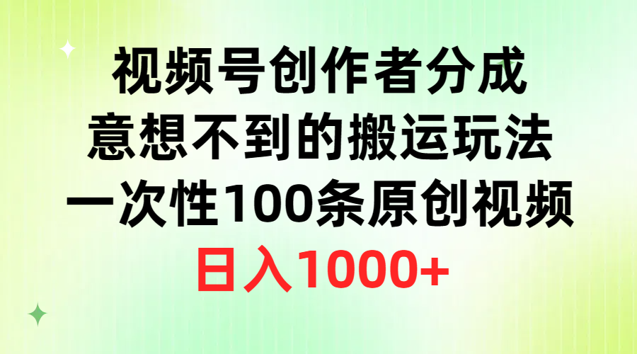 （9737期）视频号创作者分成，意想不到的搬运玩法，一次性100条原创视频，日入1000+_80楼网创