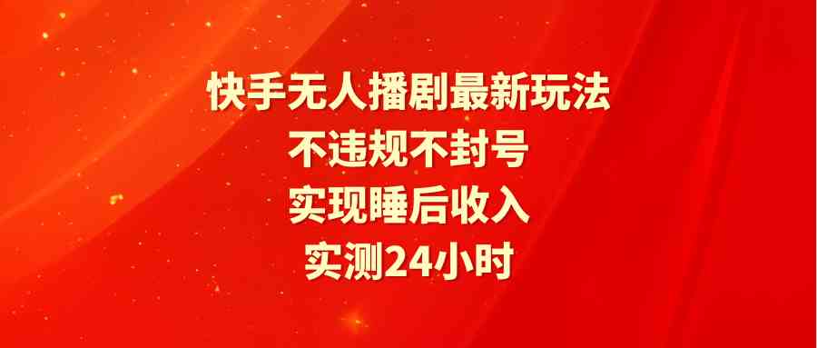 （9769期）快手无人播剧最新玩法，实测24小时不违规不封号，实现睡后收入_80楼网创