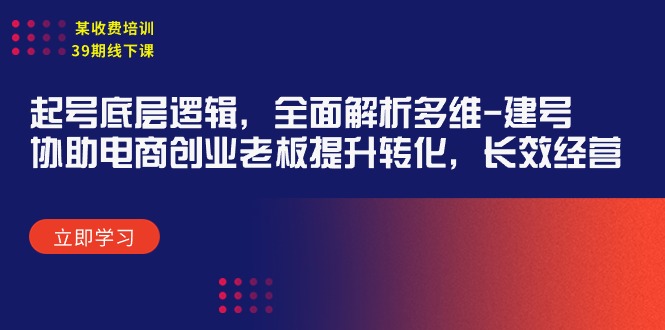 （9806期）某收费培训39期线下课：起号底层逻辑，全面解析多维 建号，协助电商创业…_80楼网创