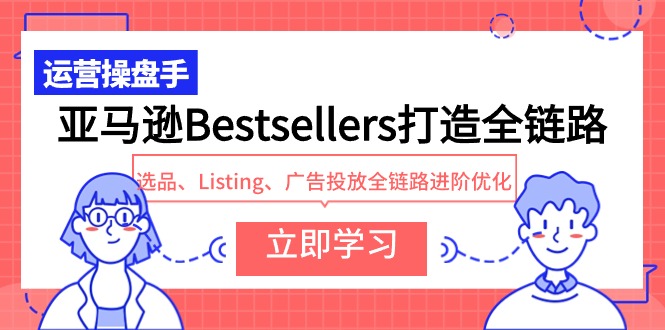 （9801期）亚马逊Bestsellers打造全链路，选品、Listing、广告投放全链路进阶优化_80楼网创