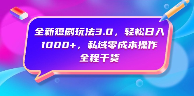 （9794期）全新短剧玩法3.0，轻松日入1000+，私域零成本操作，全程干货_80楼网创