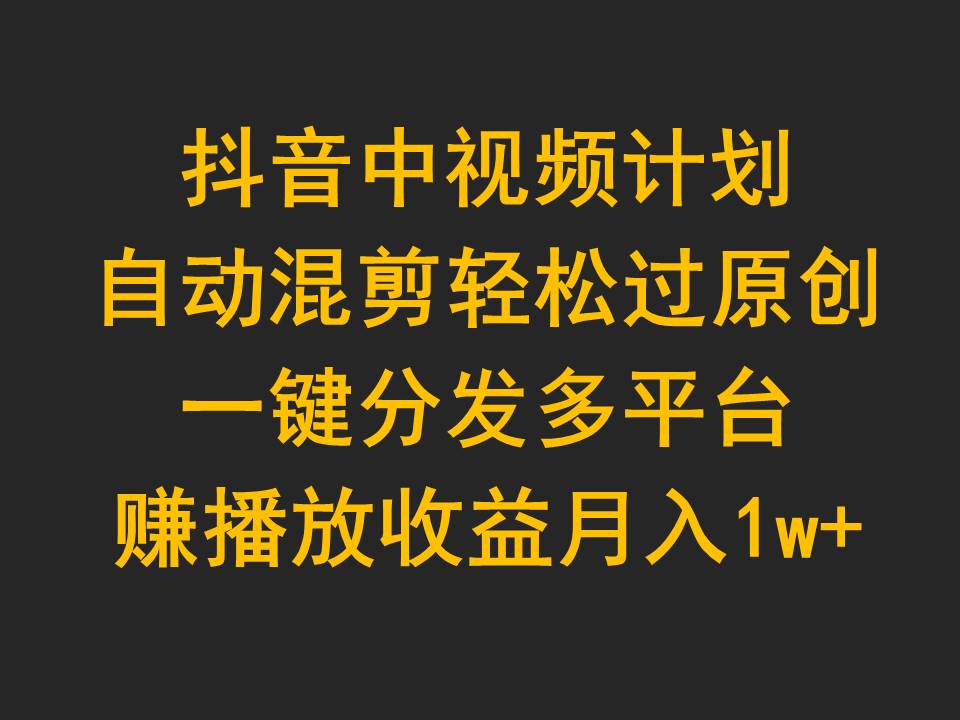 （9825期）抖音中视频计划，自动混剪轻松过原创，一键分发多平台赚播放收益，月入1w+_80楼网创