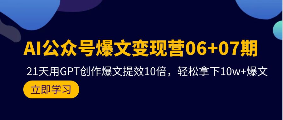 （9839期）AI公众号爆文变现营06+07期，21天用GPT创作爆文提效10倍，轻松拿下10w+爆文_80楼网创