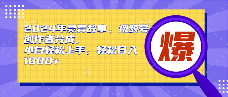 （9833期）2024年灵异故事，视频号创作者分成，小白轻松上手，轻松日入1000+_80楼网创