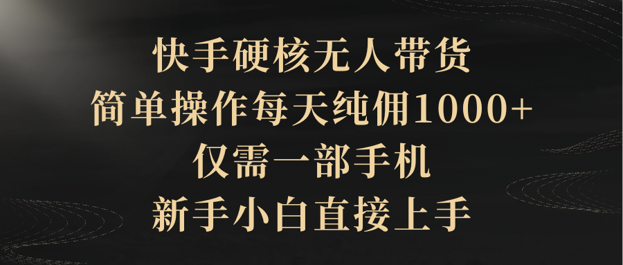 （9862期）快手硬核无人带货，简单操作每天纯佣1000+,仅需一部手机，新手小白直接上手_80楼网创