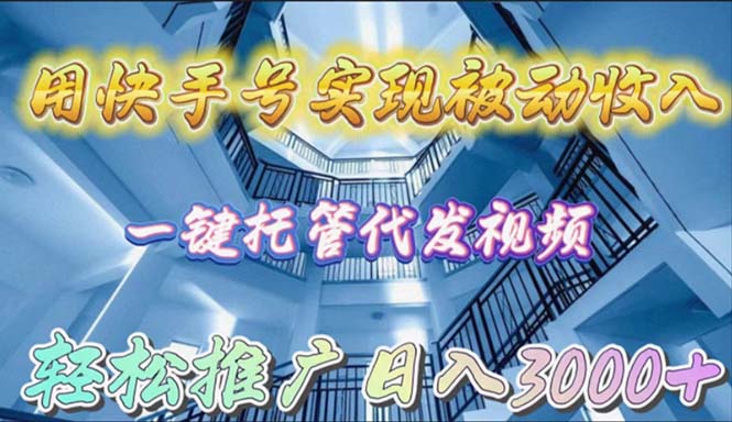 （9860期）用快手号实现被动收入，一键托管代发视频，轻松推广日入3000+_80楼网创