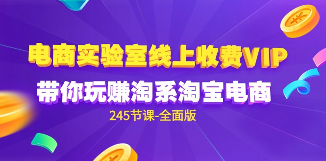 （9859期）电商-实验室 线上收费VIP，带你玩赚淘系淘宝电商（245节课-全面版）_80楼网创