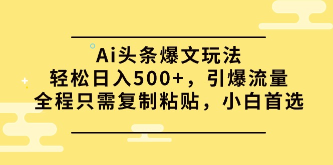 （9853期）Ai头条爆文玩法，轻松日入500+，引爆流量全程只需复制粘贴，小白首选_80楼网创