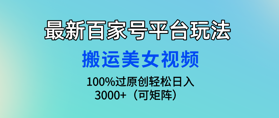 （9852期）最新百家号平台玩法，搬运美女视频100%过原创大揭秘，轻松日入3000+（可…_80楼网创