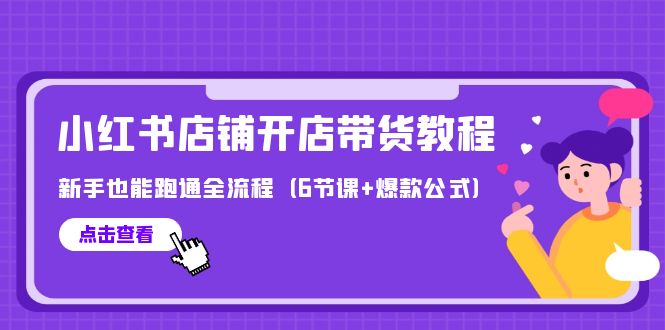 （9883期）最新小红书店铺开店带货教程，新手也能跑通全流程（6节课+爆款公式）_80楼网创