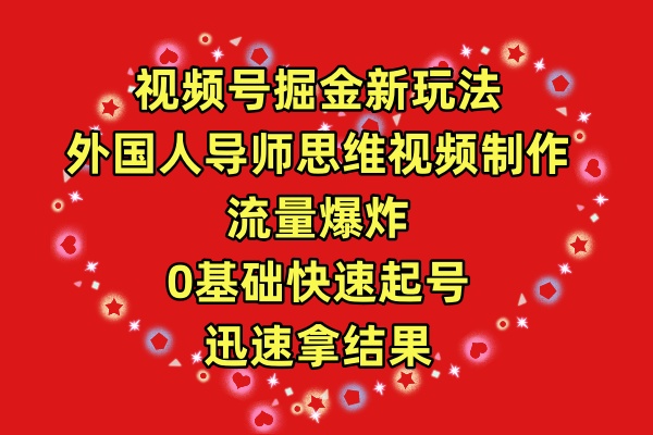 （9877期）视频号掘金新玩法，外国人导师思维视频制作，流量爆炸，0其础快速起号，…_80楼网创