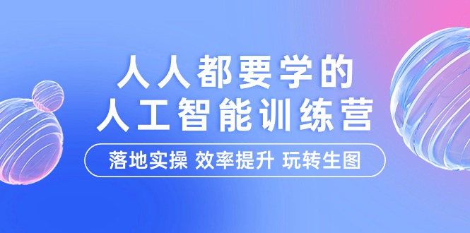 （9872期）人人都要学的-人工智能特训营，落地实操 效率提升 玩转生图（22节课）_80楼网创